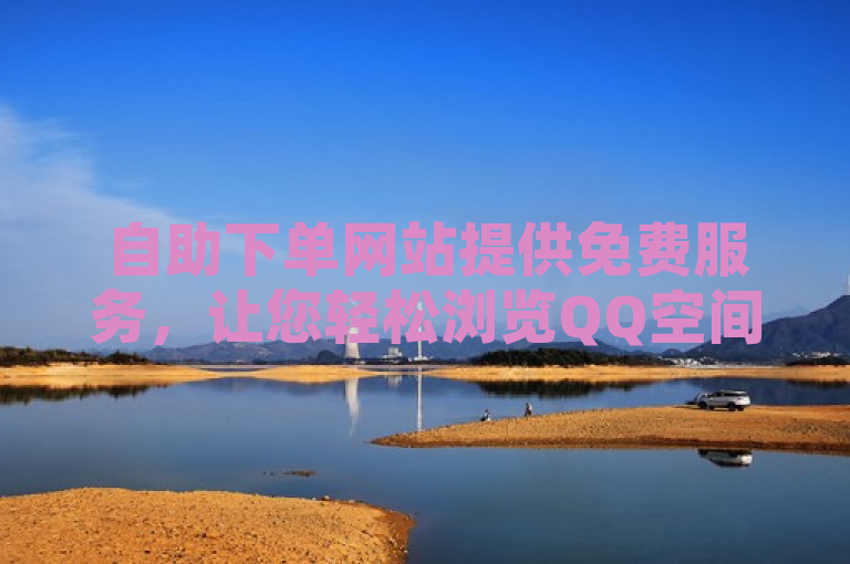 自助下单网站提供免费服务，让您轻松浏览QQ空间。