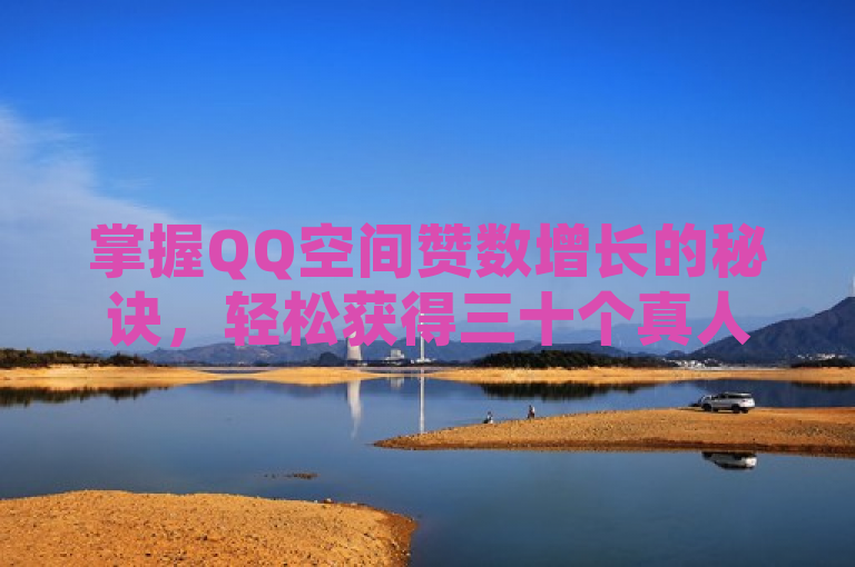 掌握QQ空间赞数增长的秘诀，轻松获得三十个真人点赞！