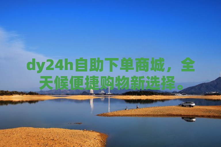 dy24h自助下单商城，全天候便捷购物新选择。