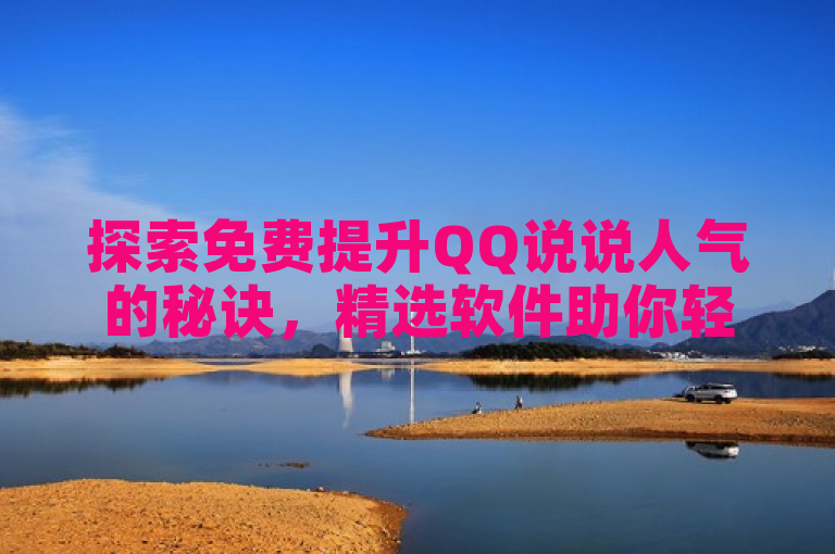 探索免费提升QQ说说人气的秘诀，精选软件助你轻松获赞。