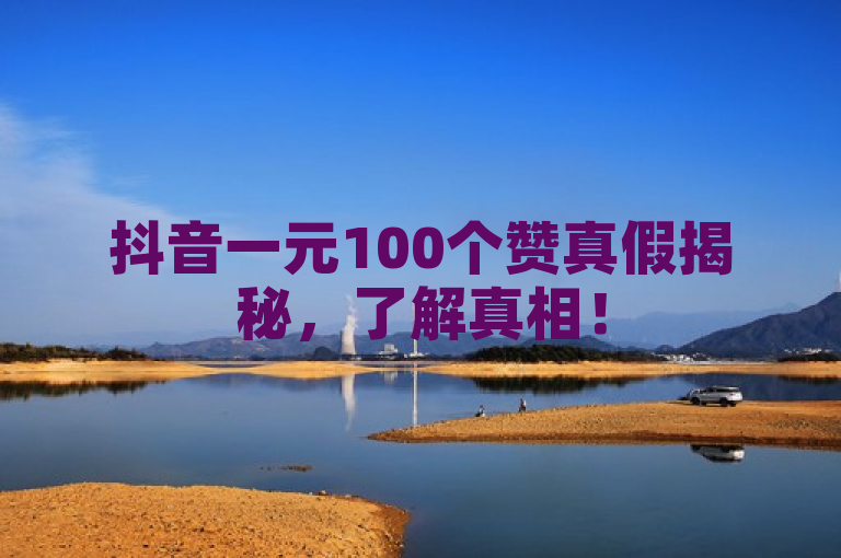 抖音一元100个赞真假揭秘,了解真相!