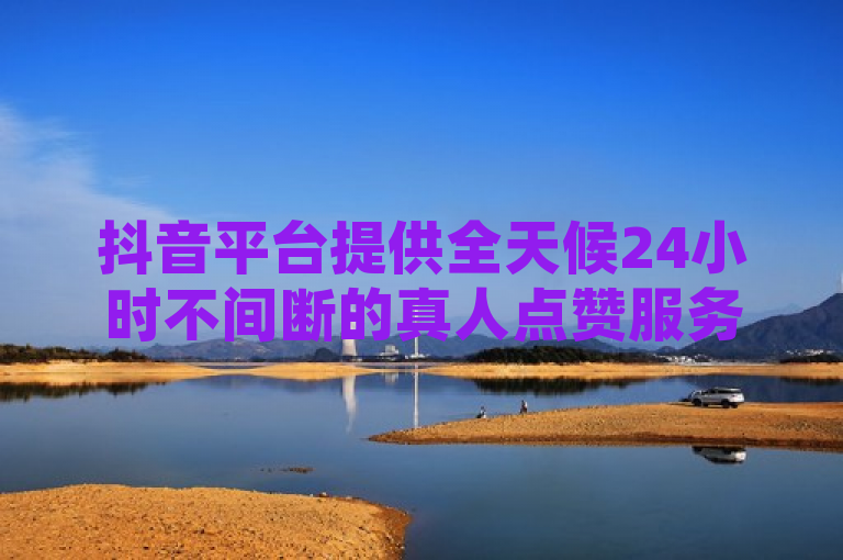 抖音平台提供全天候24小时不间断的真人点赞服务，助力短视频热度飙升。
