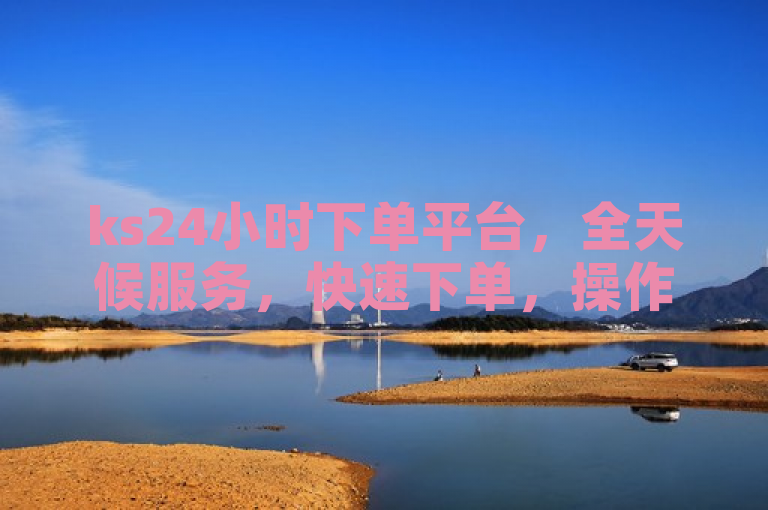 ks24小时下单平台，全天候服务，快速下单，操作便捷。