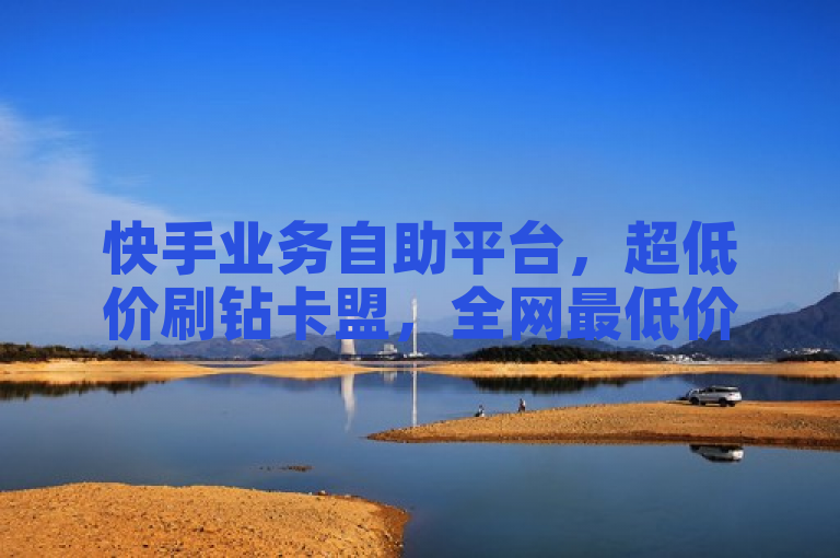 快手业务自助平台，超低价刷钻卡盟，全网最低价自助下单。