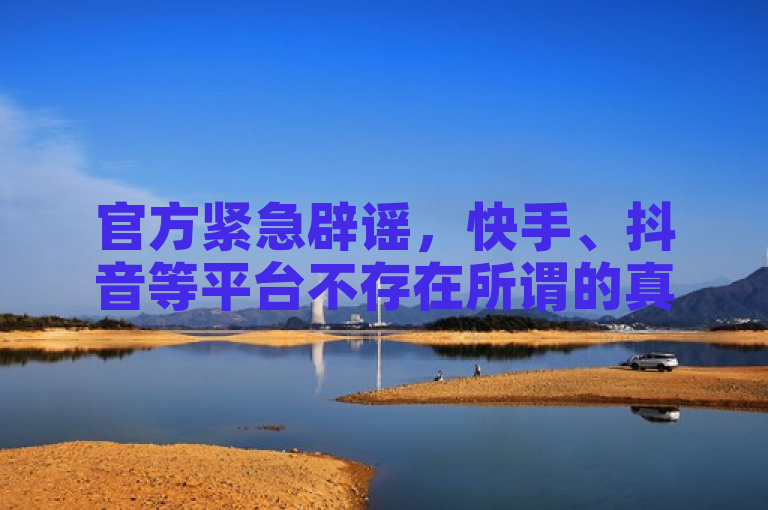 官方紧急辟谣，快手、抖音等平台不存在所谓的真人点赞和特价粉丝业务。