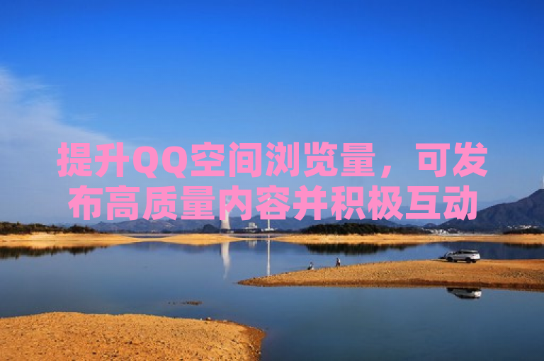 提升QQ空间浏览量，可发布高质量内容并积极互动。