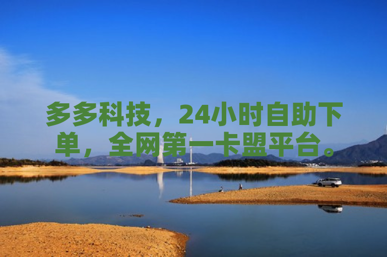 多多科技，24小时自助下单，全网第一卡盟平台。