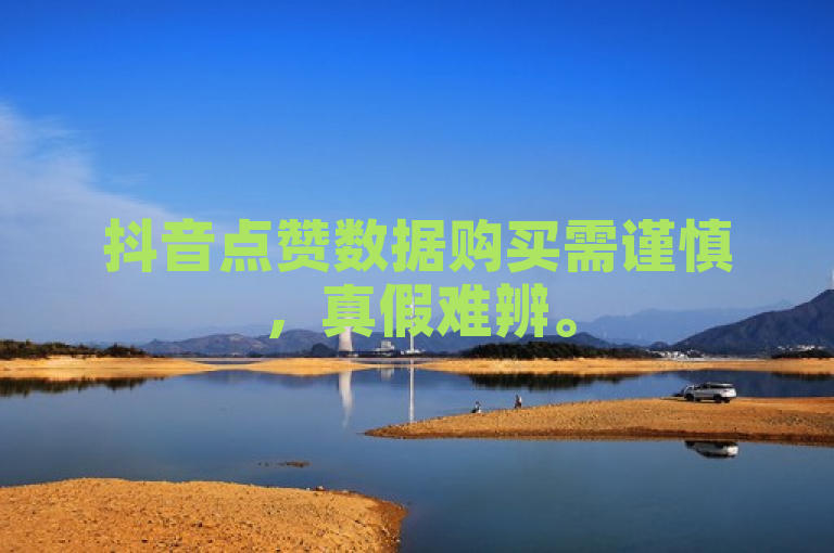 抖音点赞数据购买需谨慎，真假难辨。