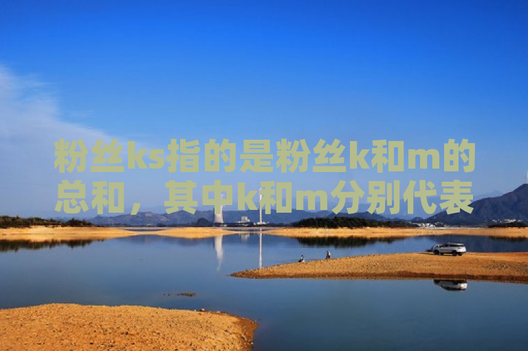 粉丝ks指的是粉丝k和m的总和，其中k和m分别代表不同的数值。