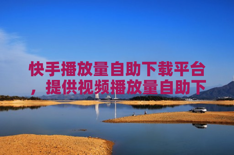 快手播放量自助下载平台，提供视频播放量自助下载服务。