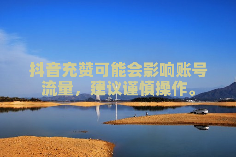 抖音充赞可能会影响账号流量，建议谨慎操作。
