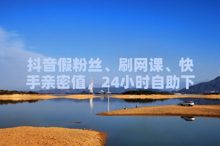 抖音假粉丝、刷网课、快手亲密值，24小时自助下单。