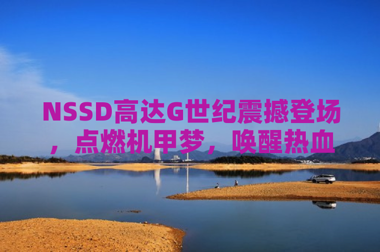 NSSD高达G世纪震撼登场，点燃机甲梦，唤醒热血之魂！
