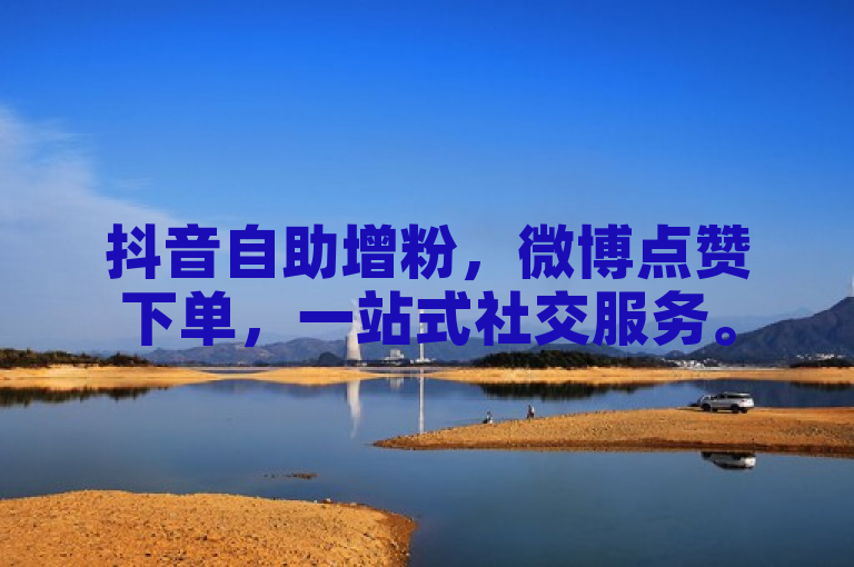 抖音自助增粉，微博点赞下单，一站式社交服务。