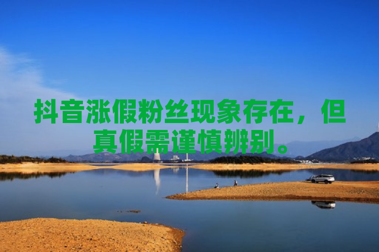 抖音涨假粉丝现象存在，但真假需谨慎辨别。