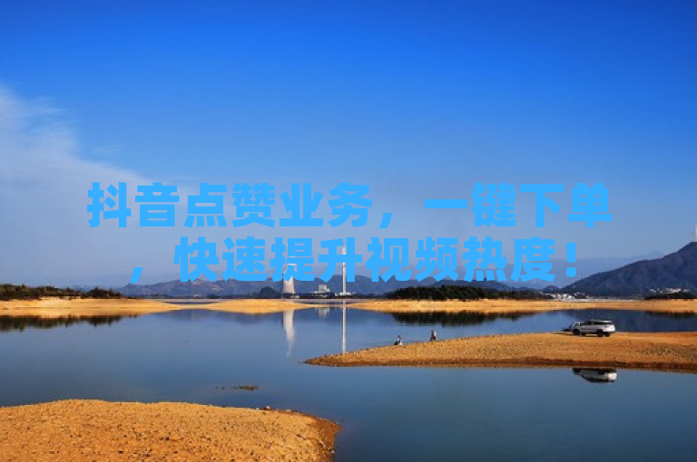抖音点赞业务，一键下单，快速提升视频热度！