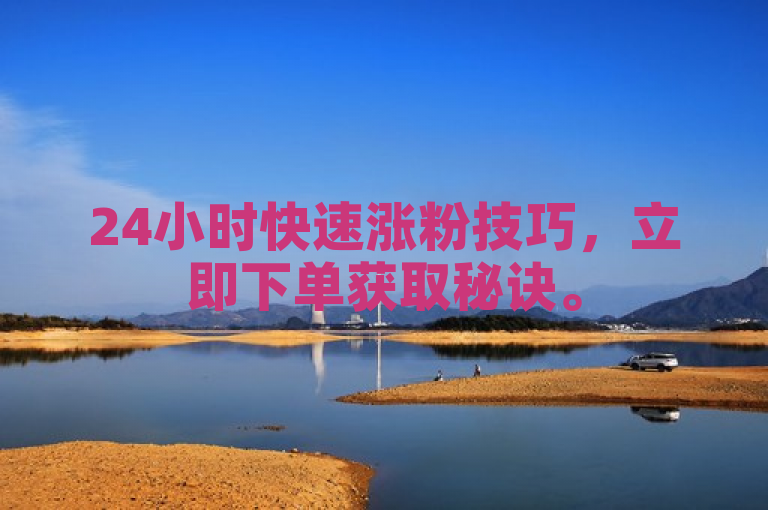 24小时快速涨粉技巧，立即下单获取秘诀。
