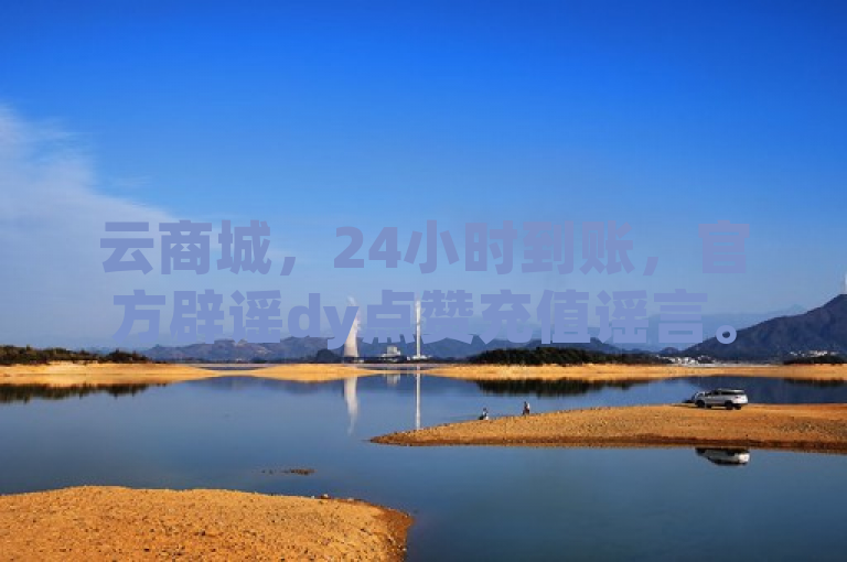 云商城，24小时到账，官方辟谣dy点赞充值谣言。