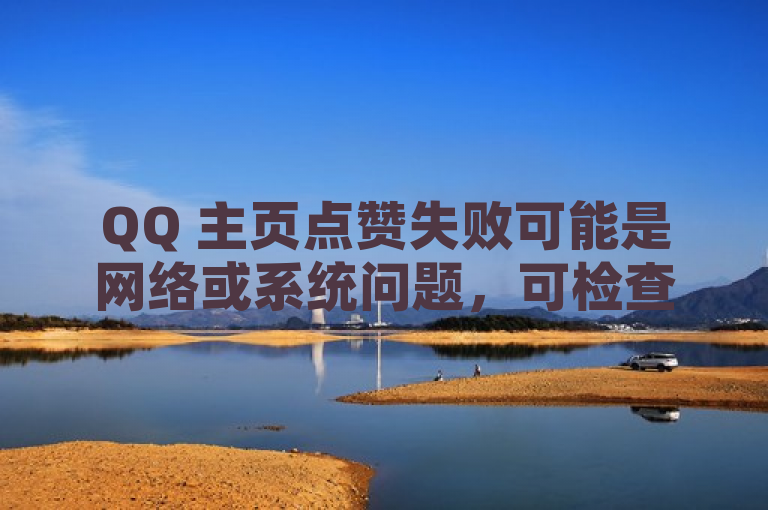 QQ 主页点赞失败可能是网络或系统问题，可检查网络或稍后再试。