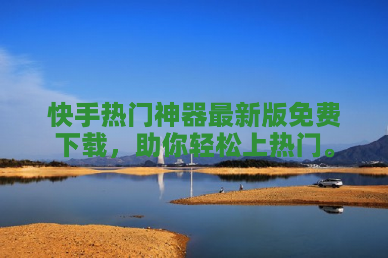 快手热门神器最新版免费下载，助你轻松上热门。