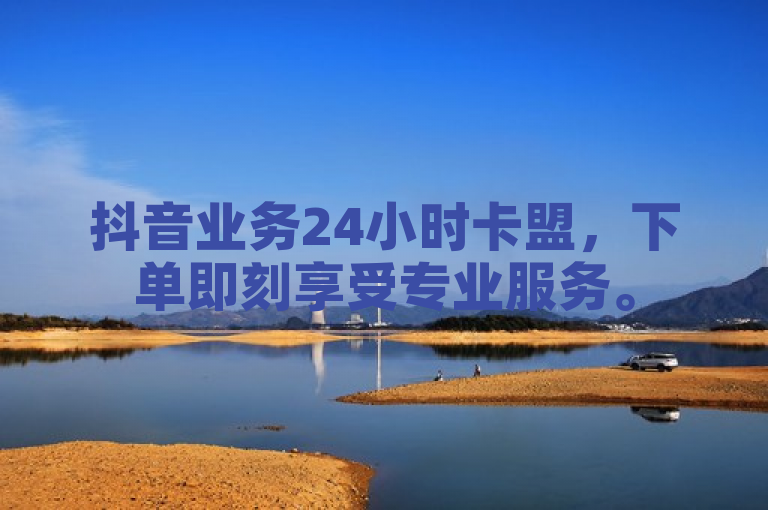 抖音业务24小时卡盟，下单即刻享受专业服务。