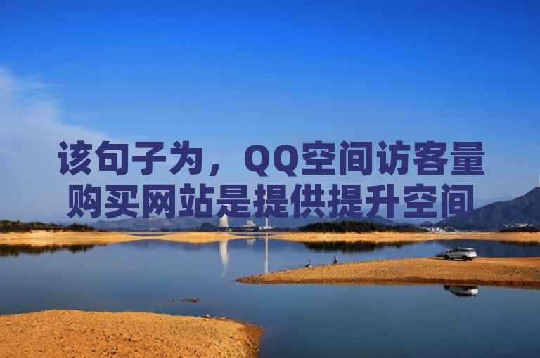 该句子为，QQ空间访客量购买网站是提供提升空间人气服务的在线平台。