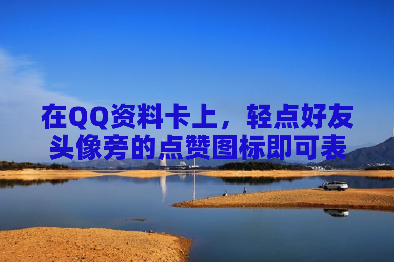 在QQ资料卡上，轻点好友头像旁的点赞图标即可表达喜欢。