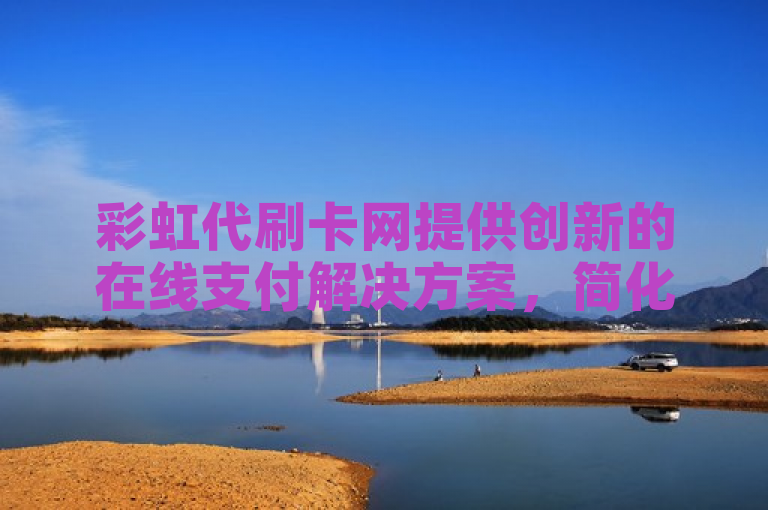 彩虹代刷卡网提供创新的在线支付解决方案，简化交易流程。