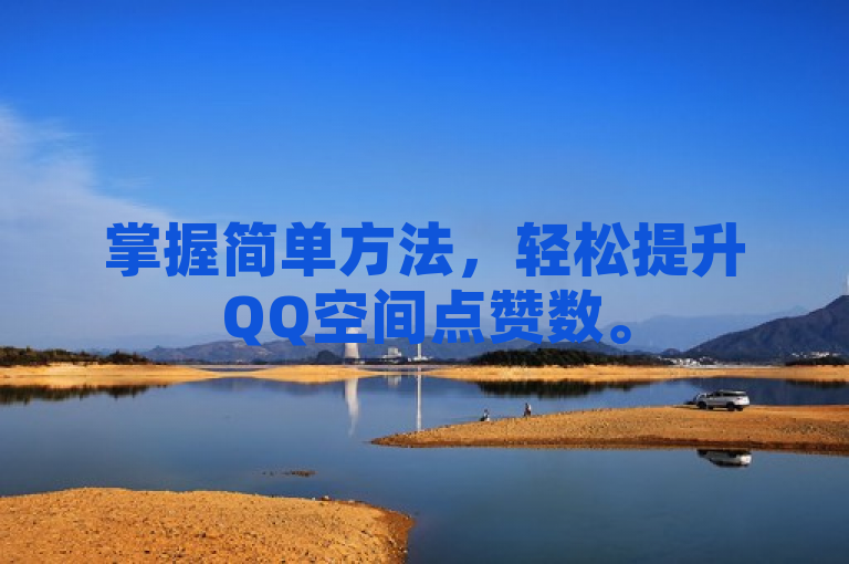 掌握简单方法，轻松提升QQ空间点赞数。