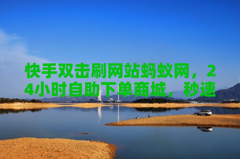 快手双击刷网站蚂蚁网，24小时自助下单商城，秒速到账。