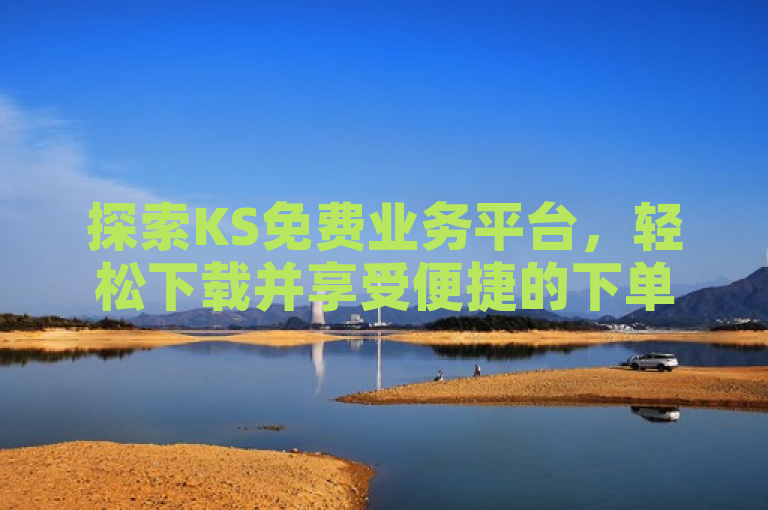 探索KS免费业务平台，轻松下载并享受便捷的下单体验。