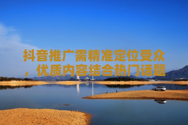 抖音推广需精准定位受众，优质内容结合热门话题与标签，利用算法推荐机制，合作KOL扩大影响力。