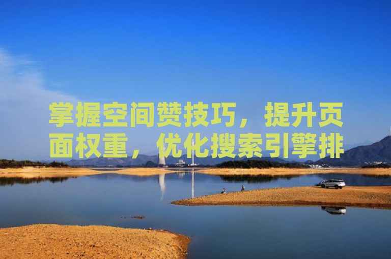 掌握空间赞技巧，提升页面权重，优化搜索引擎排名。