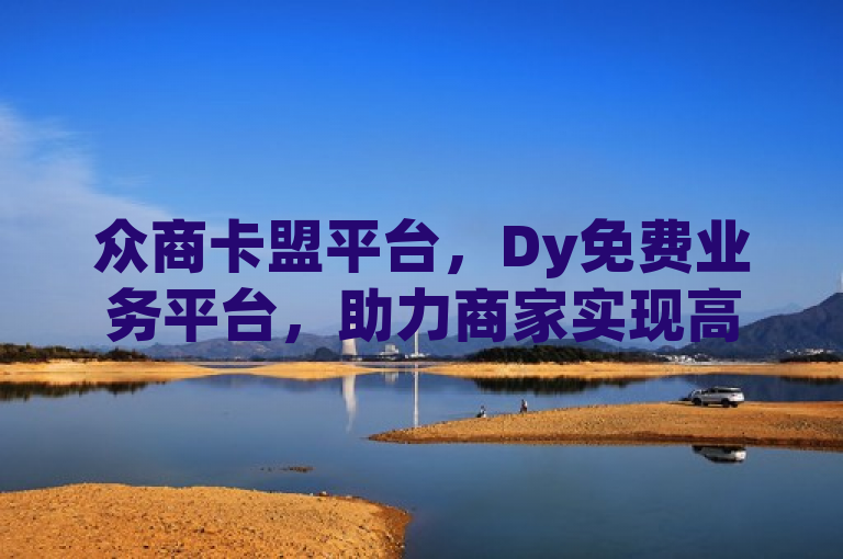 众商卡盟平台，Dy免费业务平台，助力商家实现高效运营。