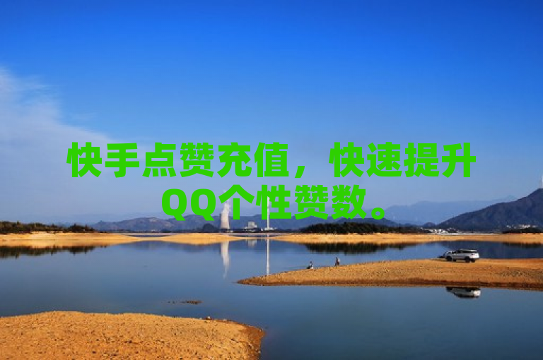 快手点赞充值，快速提升QQ个性赞数。