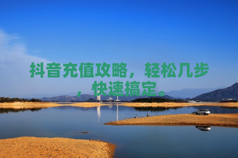 抖音充值攻略，轻松几步，快速搞定。