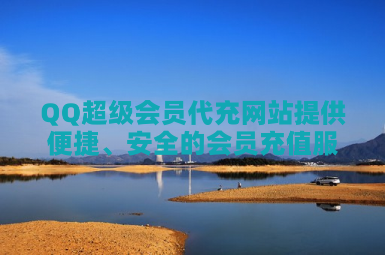 QQ超级会员代充网站提供便捷、安全的会员充值服务。