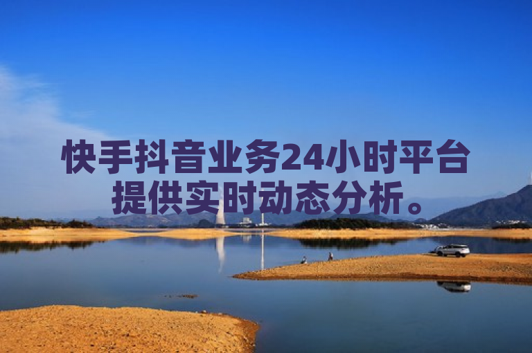 快手抖音业务24小时平台提供实时动态分析。