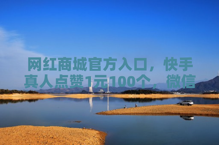 网红商城官方入口，快手真人点赞1元100个，微信支付便捷。