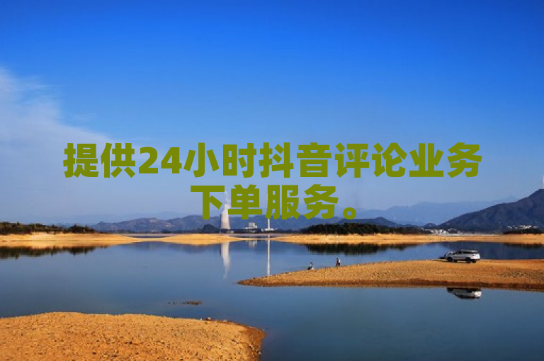 提供24小时抖音评论业务下单服务。