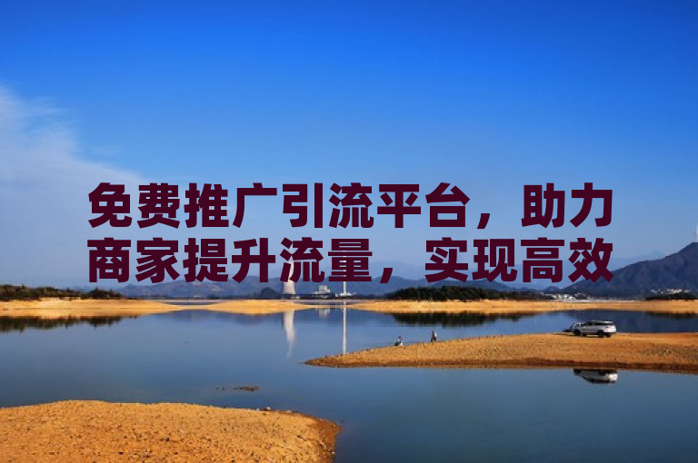 免费推广引流平台，助力商家提升流量，实现高效营销。
