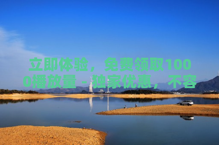 立即体验，免费领取1000播放量 - 独家优惠，不容错过！
