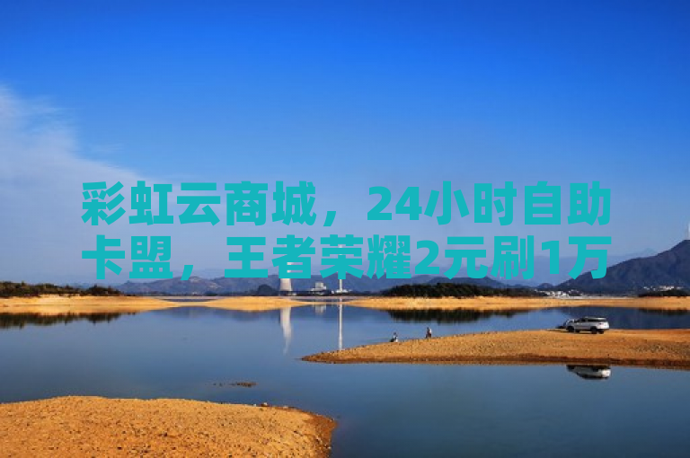 彩虹云商城，24小时自助卡盟，王者荣耀2元刷1万人气。