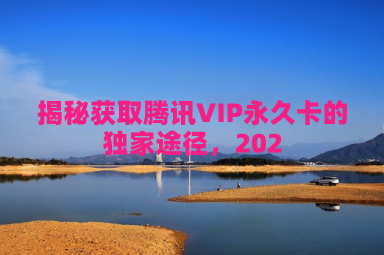 揭秘获取腾讯VIP永久卡的独家途径，2025年必学技巧！