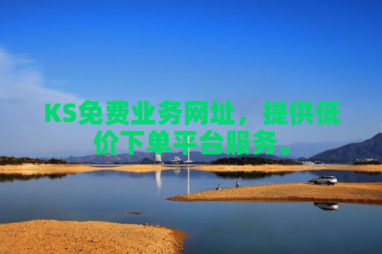 KS免费业务网址，提供低价下单平台服务。