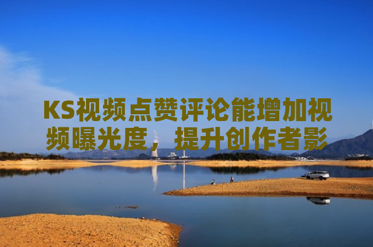 KS视频点赞评论能增加视频曝光度，提升创作者影响力。