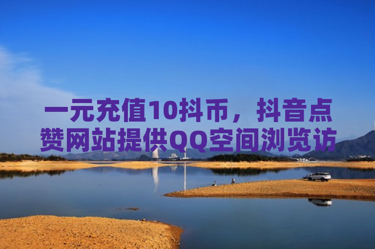 一元充值10抖币，抖音点赞网站提供QQ空间浏览访客服务。