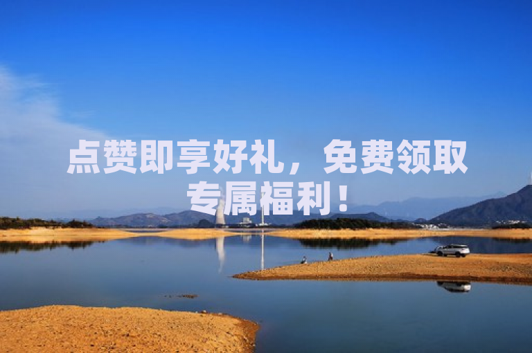 点赞即享好礼，免费领取专属福利！