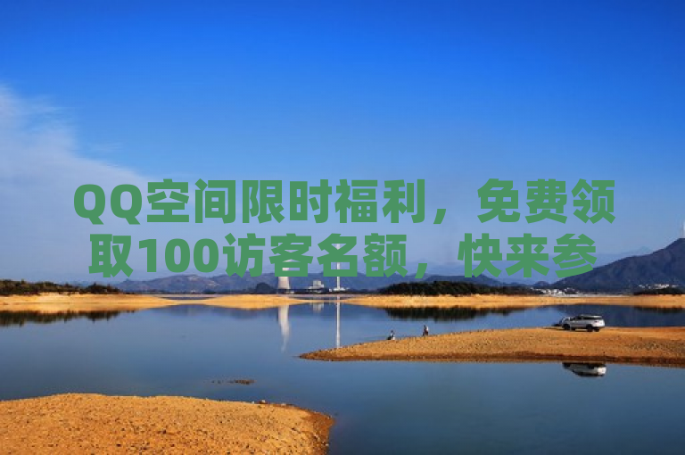 QQ空间限时福利，免费领取100访客名额，快来参与！