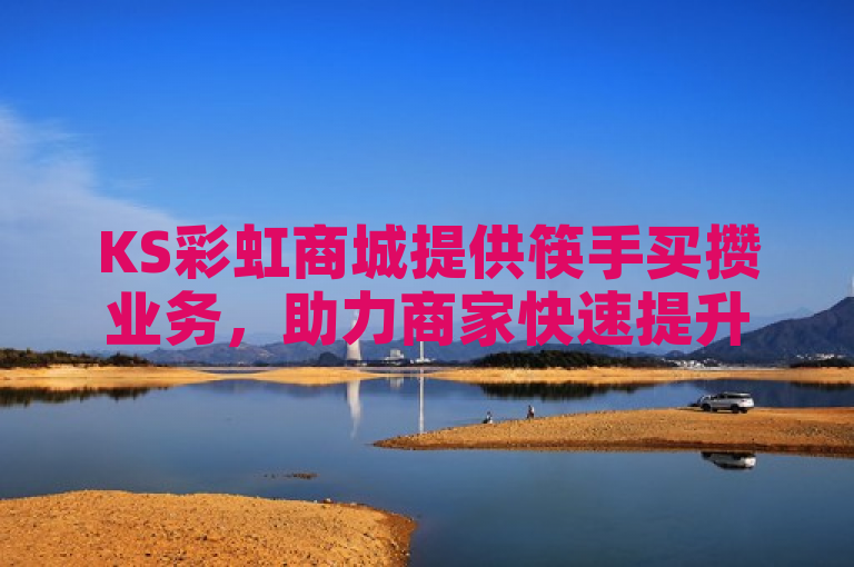 KS彩虹商城提供筷手买攒业务，助力商家快速提升销量。